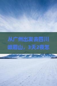 广州到四川峨眉山哪里玩