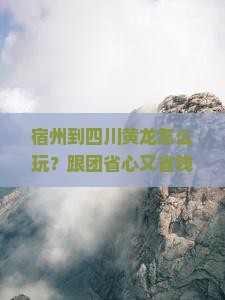 宿州到四川黄龙大型旅游团 宿州到四川黄龙大型旅游团