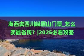 海西去四川峨眉山门票