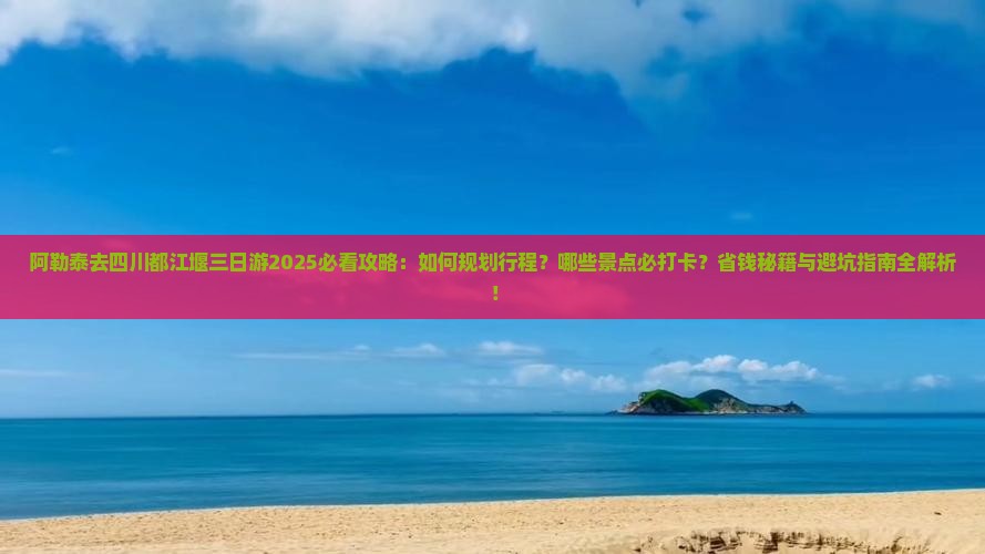 阿勒泰去四川都江堰三日游