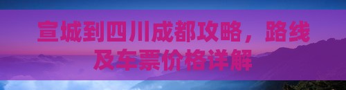 宣城到四川成都攻略