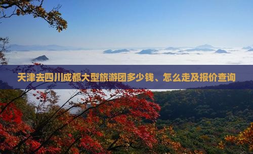 天津去四川成都大型旅游团
