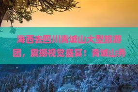 海西去四川青城山大型旅游团
