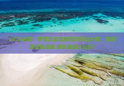 伊犁去四川乐山大佛大型旅游团