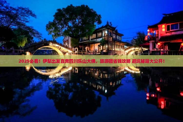 伊犁去四川乐山大佛大型旅游团