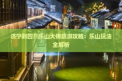 济宁到四川乐山大佛哪里玩