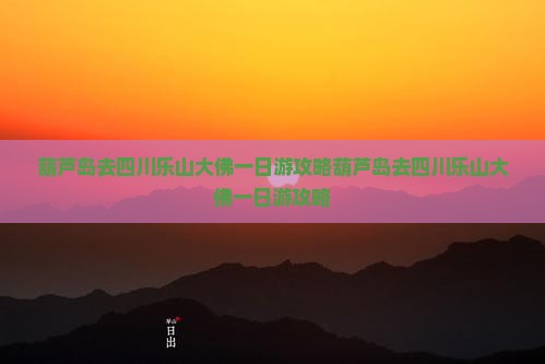 葫芦岛去四川乐山大佛一日