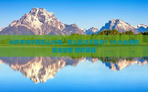齐齐哈尔去四川乐山大佛攻略