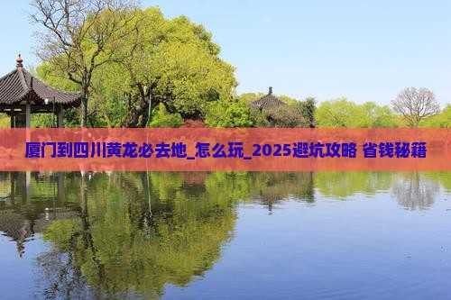 厦门到四川黄龙必去地 厦门到四川黄龙必去地