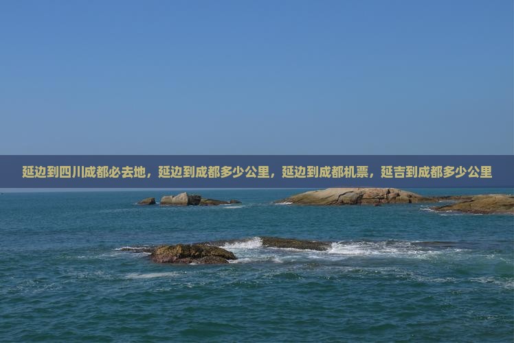 延边到四川成都必去地