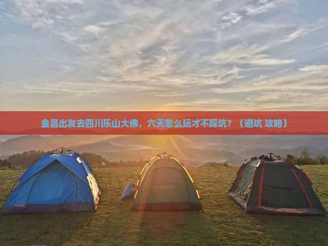 金昌去四川乐山大佛六日游