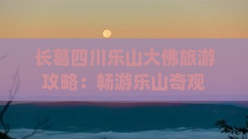 长葛去四川乐山大佛团体旅游