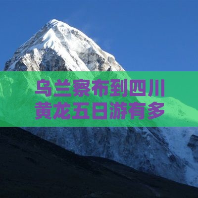 乌兰察布到四川黄龙五日游