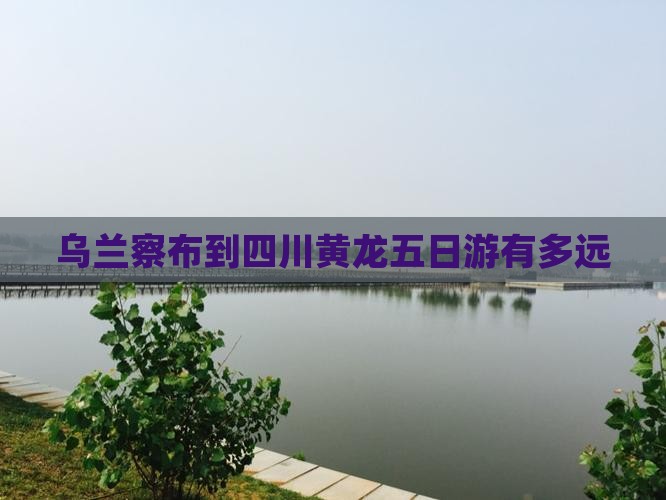 乌兰察布到四川黄龙五日游