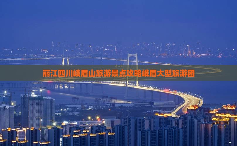 丽江去四川峨眉山大型旅游团
