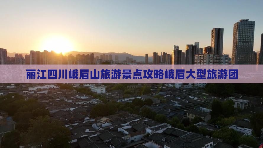 丽江去四川峨眉山大型旅游团