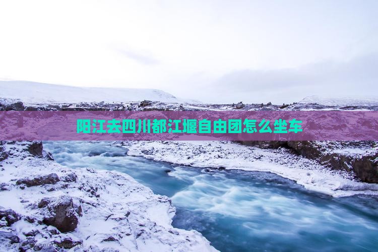 阳江去四川都江堰自由团 阳江去四川都江堰自由团