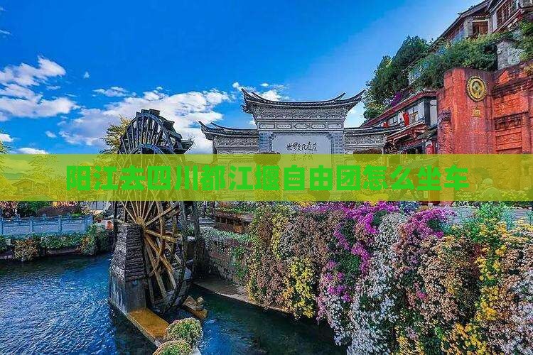 阳江去四川都江堰自由团 阳江去四川都江堰自由团