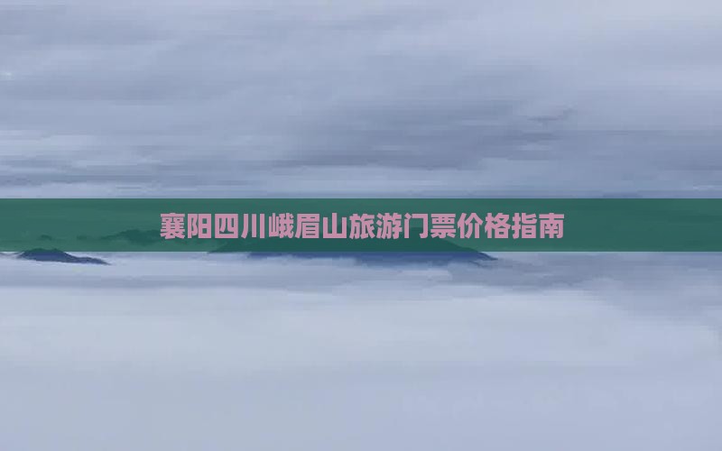 襄阳去四川峨眉山门票