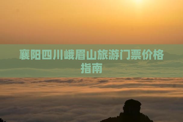 襄阳去四川峨眉山门票