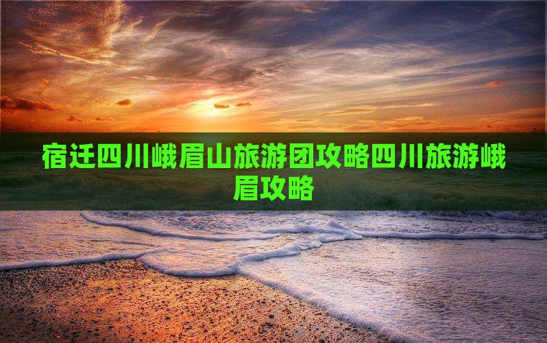 宿迁去四川峨眉山大型旅游团
