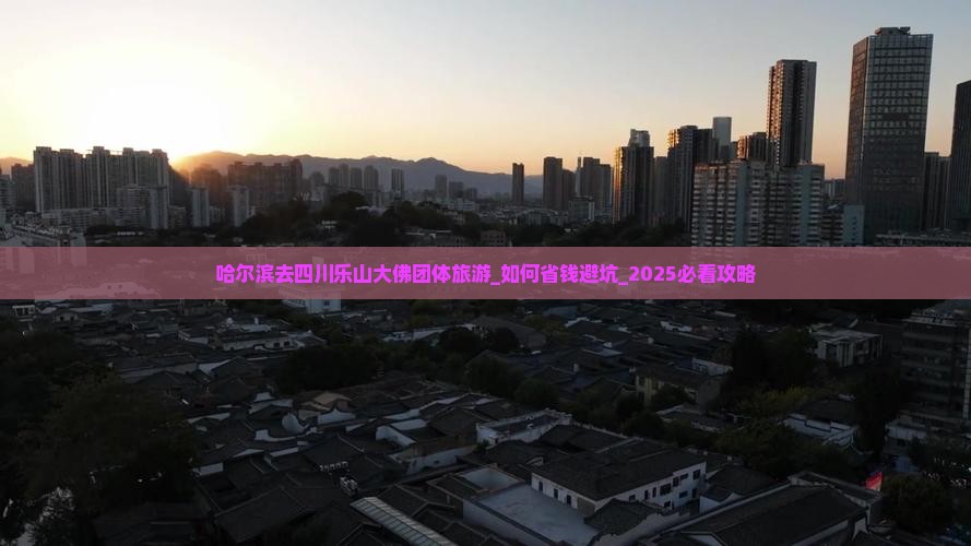 哈尔滨去四川乐山大佛团体旅游