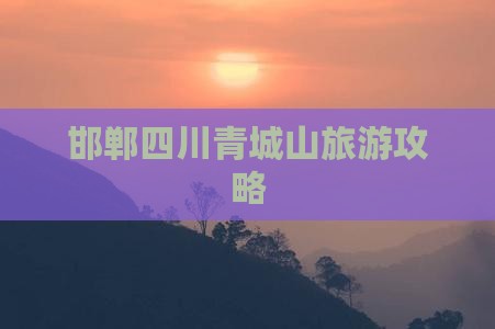 邯郸去四川青城山门票