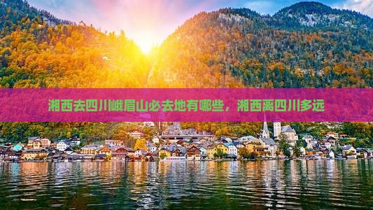 湘西去四川峨眉山必去地