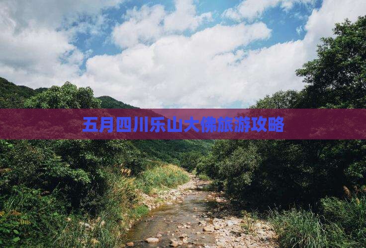 五月到四川乐山大佛团体旅游