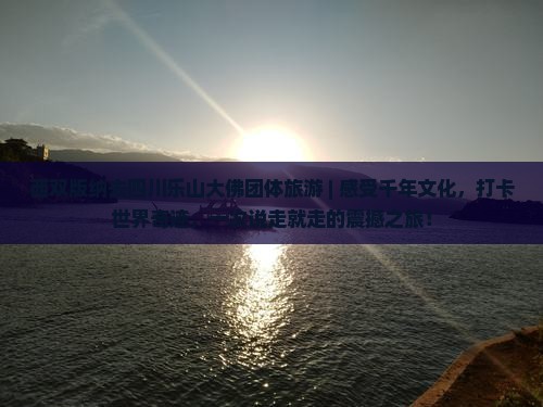 西双版纳去四川乐山大佛团体旅游
