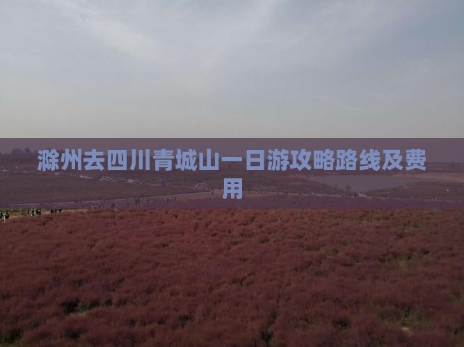 滁州去四川青城山一日