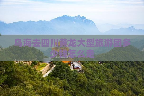 乌海去四川黄龙大型旅游团