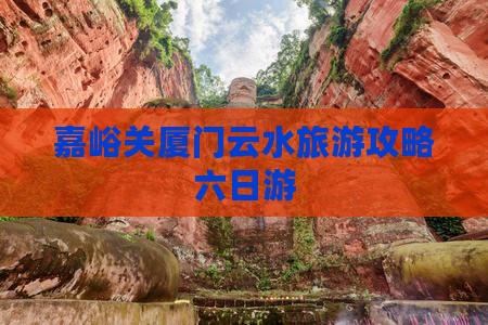 嘉峪关去厦门云水谣六日游