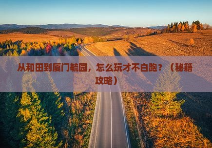 和田去厦门毓园哪里玩