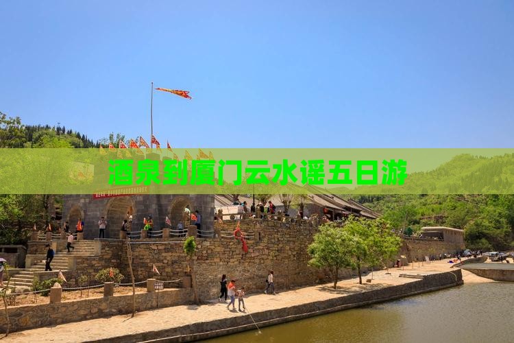 酒泉到厦门云水谣五日游