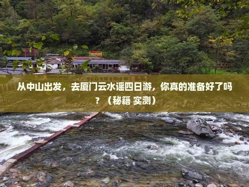 中山到厦门云水谣四日游 中山到厦门云水谣四日游