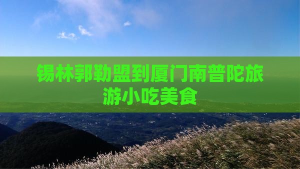 锡林郭勒盟到厦门南普陀旅游小吃