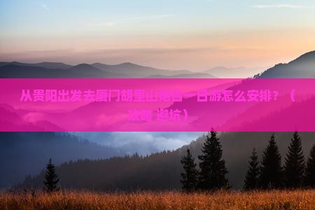 黔西南到厦门胡里山炮台一日
