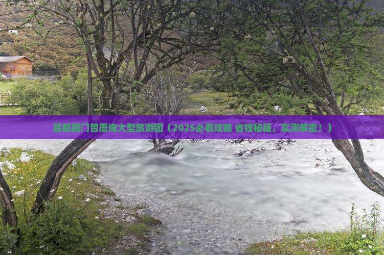 昌都去厦门曾厝埯大型旅游团