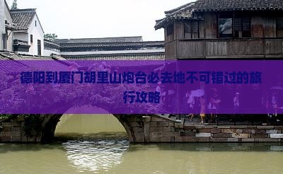 德阳到厦门胡里山炮台必去地