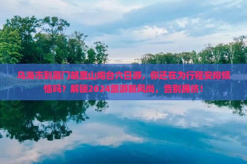 乌海市到厦门胡里山炮台六日游