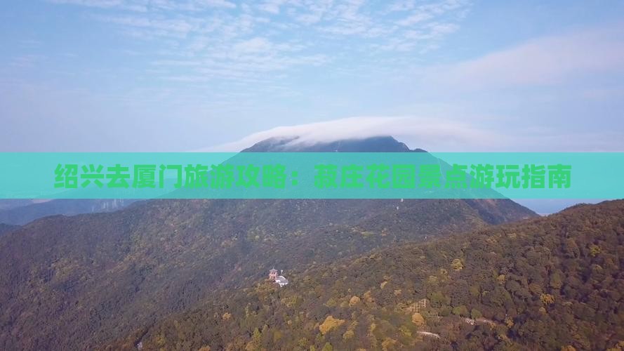绍兴去厦门菽庄花园攻略 绍兴去厦门菽庄花园攻略