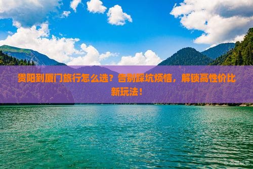 贵阳到厦门旅行社 贵阳到厦门旅行社