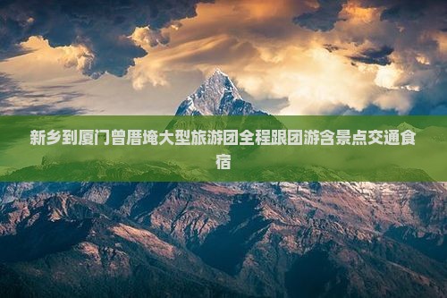 新乡到厦门曾厝埯大型旅游团