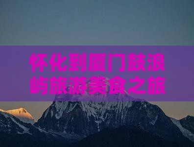 怀化到厦门鼓浪屿旅游小吃