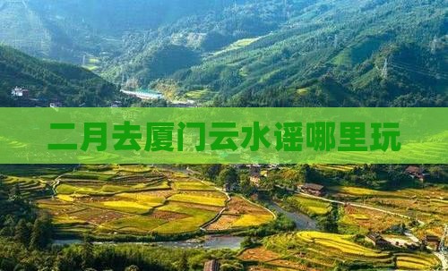 二月去厦门云水谣哪里玩