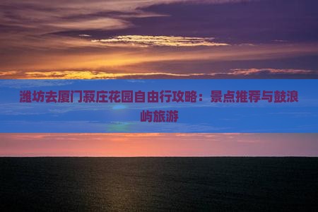 潍坊去厦门菽庄花园自由行