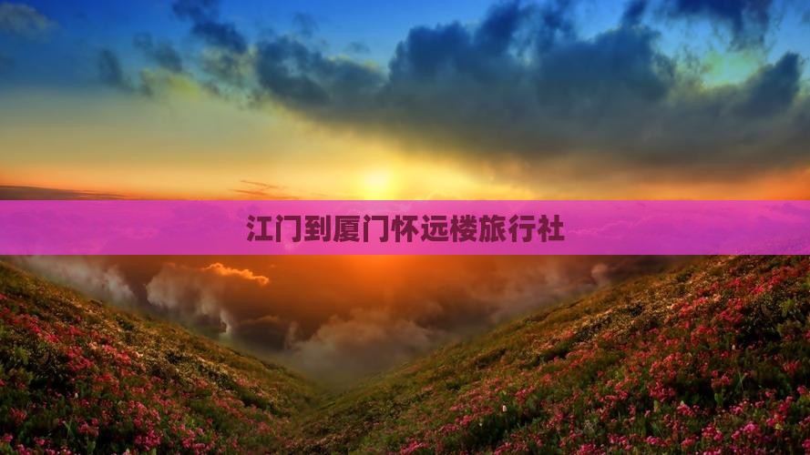 江门到厦门怀远楼旅行社