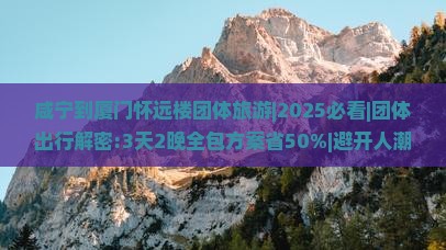 咸宁到厦门怀远楼团体旅游