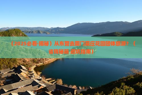 东营去厦门菽庄花园团体旅游